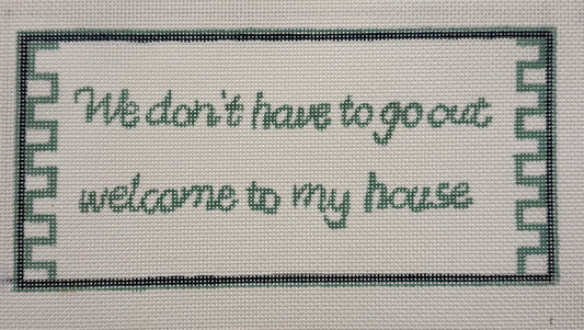 We Don’t Have to go Out Welcome to My House | Needlepoint Canvas