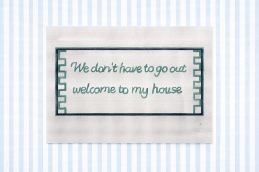 We Don’t Have to go Out Welcome to My House | Needlepoint Canvas